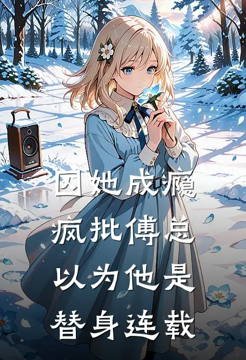 囚她成瘾，疯批傅总以为他是替身连载
