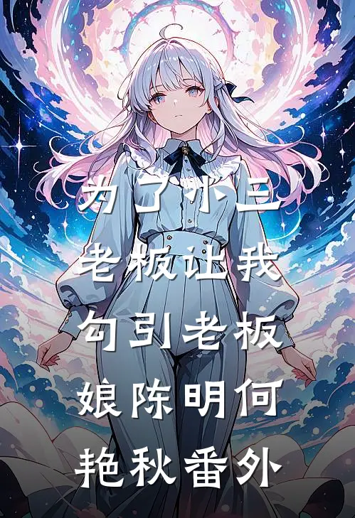 为了小三，老板让我勾引老板娘陈明何艳秋番外
