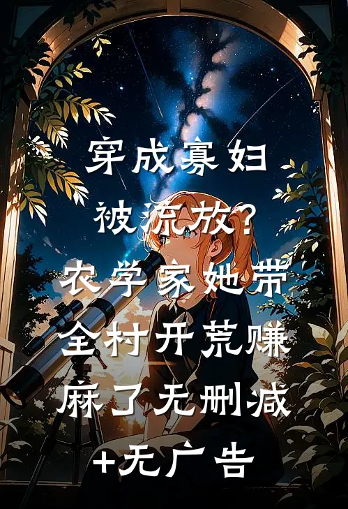 穿成寡妇被流放？农学家她带全村开荒赚麻了无删减+无广告