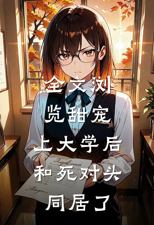 全文浏览甜宠：上大学后，和死对头同居了