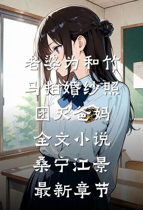老婆为和竹马拍婚纱照，团灭爸妈全文小说桑宁江景最新章节