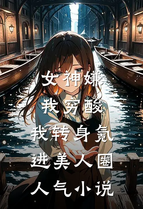 女神嫌我穷酸，我转身氪进美人圈人气小说