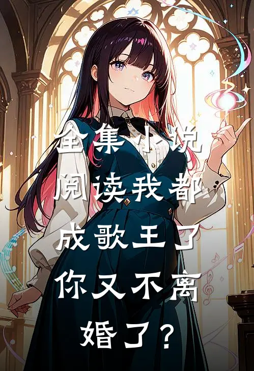全集小说阅读我都成歌王了，你又不离婚了？
