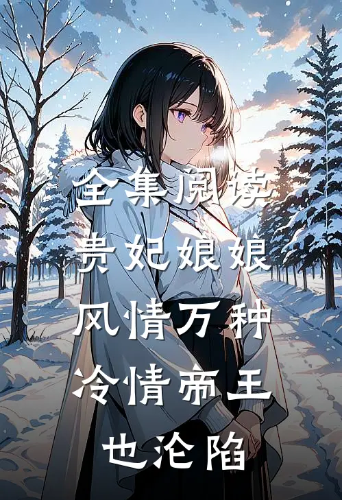全集阅读贵妃娘娘风情万种，冷情帝王也沦陷