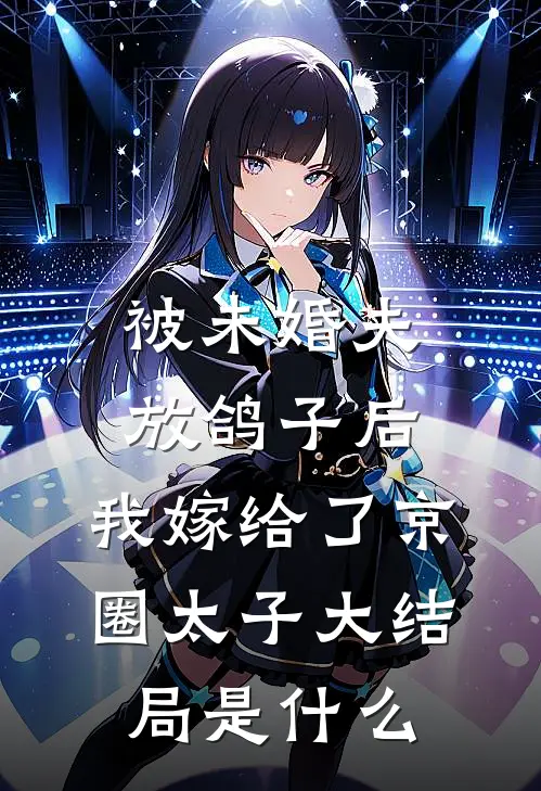 被未婚夫放鸽子后，我嫁给了京圈太子大结局是什么