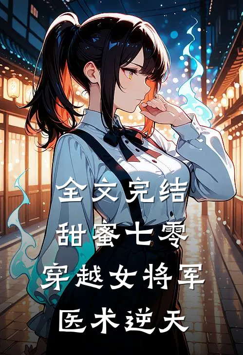 全文完结甜蜜七零：穿越女将军医术逆天