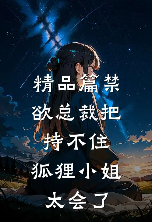 精品篇禁欲总裁把持不住,狐狸小姐太会了