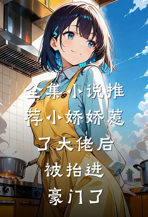 全集小说推荐小娇娇惹了大佬后，被抬进豪门了