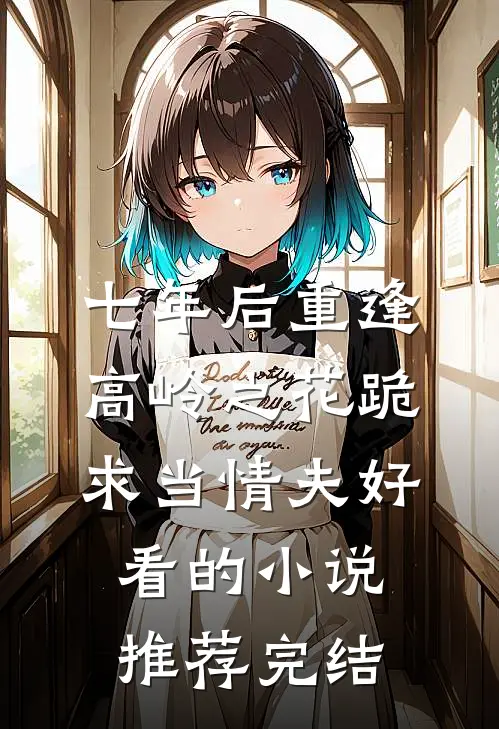 七年后重逢，高岭之花跪求当情夫好看的小说推荐完结