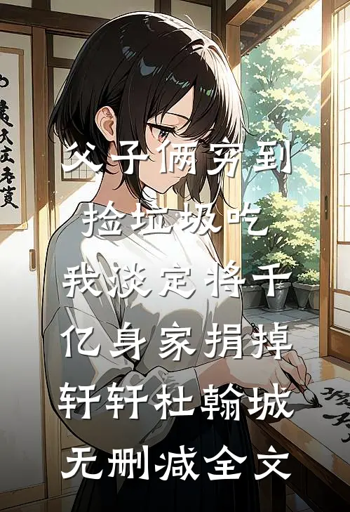 父子俩穷到捡垃圾吃，我淡定将千亿身家捐掉轩轩杜翰城无删减全文