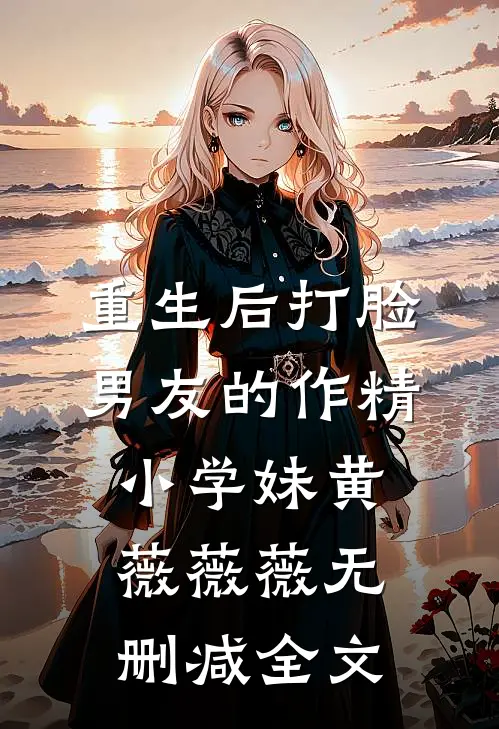 重生后打脸男友的作精小学妹黄薇薇薇无删减全文