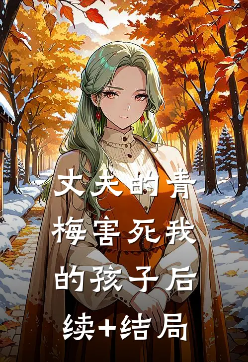 丈夫的青梅害死我的孩子后续+结局