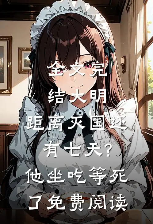 全文完结大明:距离灭国还有七天?他坐吃等死了免费阅读