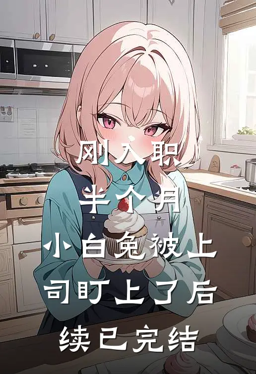 刚入职半个月，小白兔被上司盯上了后续已完结
