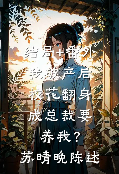 结局+番外我破产后，校花翻身成总裁要养我？苏晴晚陈述