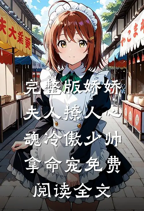 完整版娇娇夫人撩人心魂冷傲少帅拿命宠免费阅读全文
