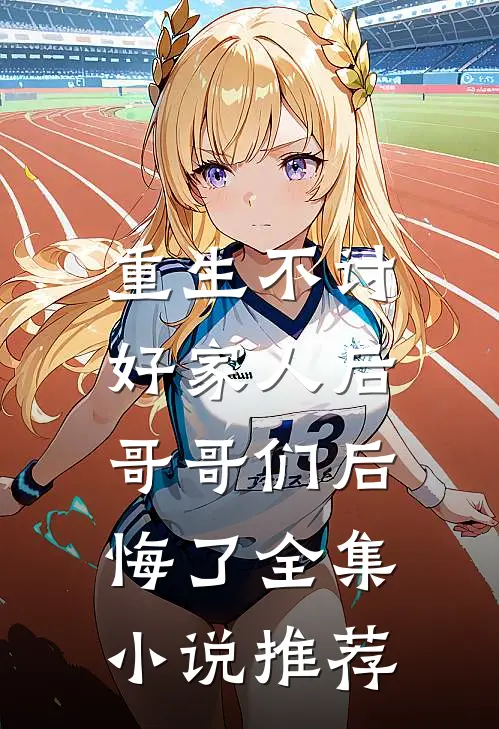 重生不讨好家人后，哥哥们后悔了全集小说推荐