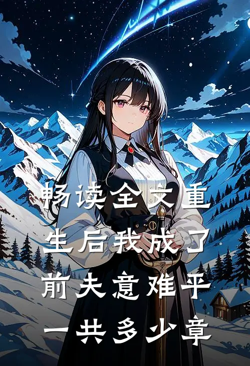畅读全文重生后我成了前夫意难平一共多少章