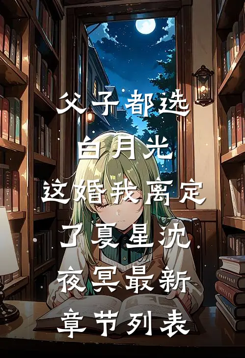 父子都选白月光，这婚我离定了夏星沈夜冥最新章节列表