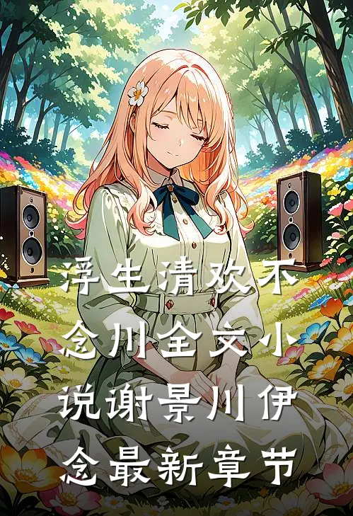 浮生清欢不念川全文小说谢景川伊念最新章节