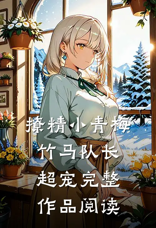 撩精小青梅：竹马队长超宠完整作品阅读