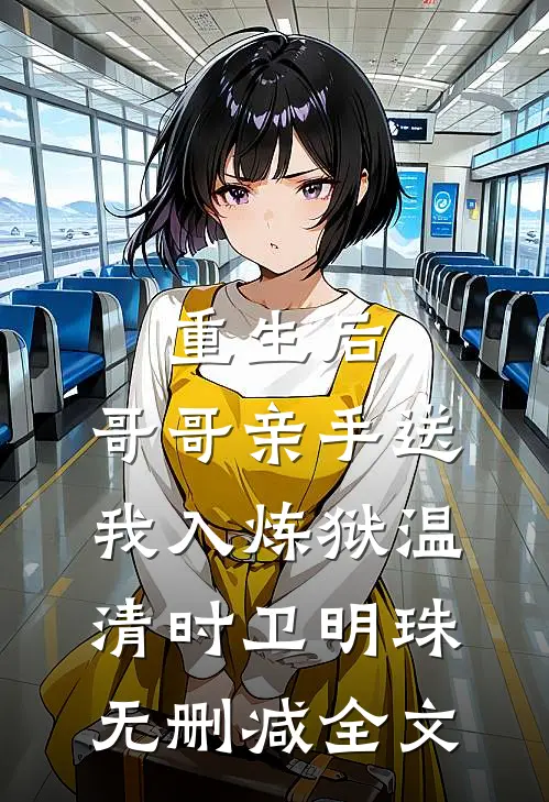重生后，哥哥亲手送我入炼狱温清时卫明珠无删减全文
