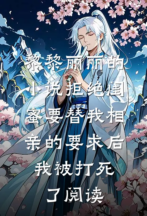 黎黎丽丽的小说拒绝闺蜜要替我相亲的要求后，我被打死了阅读