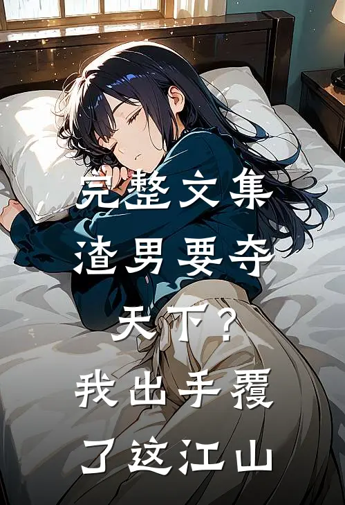 完整文集渣男要夺天下？我出手覆了这江山