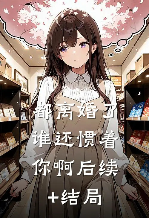 都离婚了，谁还惯着你啊后续+结局