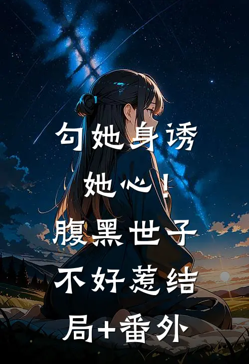 勾她身诱她心！腹黑世子不好惹结局+番外