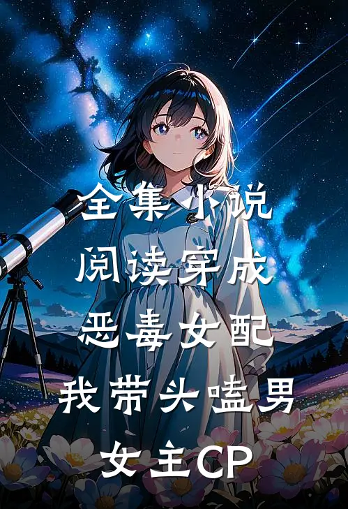 全集小说阅读穿成恶毒女配：我带头嗑男女主CP