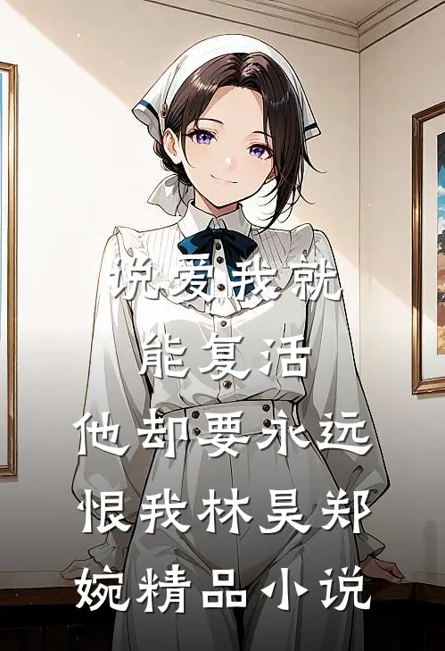 说爱我就能复活,他却要永远恨我林昊郑婉精品小说