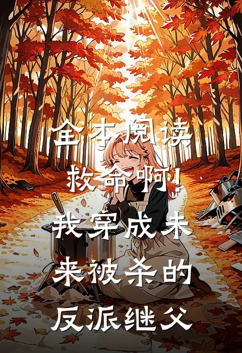 全本阅读救命啊!我穿成未来被杀的反派继父