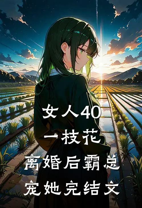 女人40一枝花，离婚后霸总宠她完结文