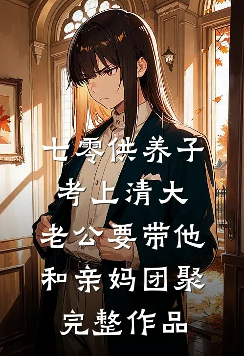 七零供养子考上清大，老公要带他和亲妈团聚完整作品