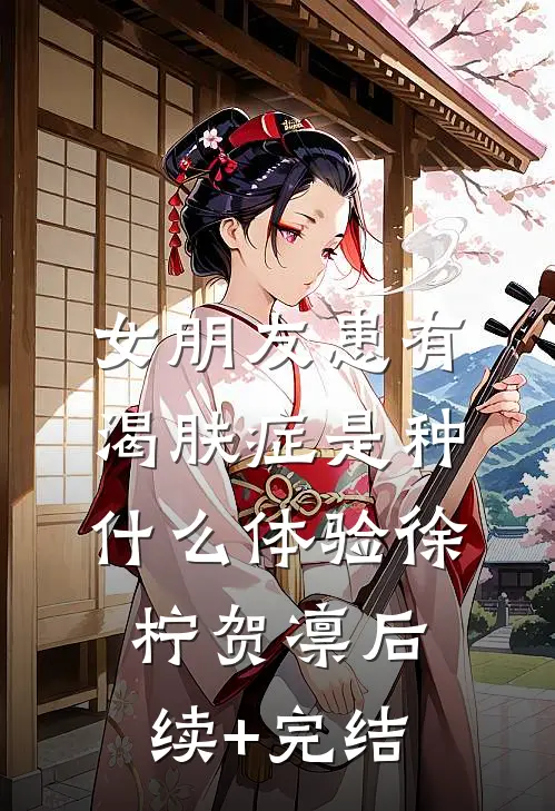 女朋友患有渴肤症是种什么体验徐柠贺凛后续+完结