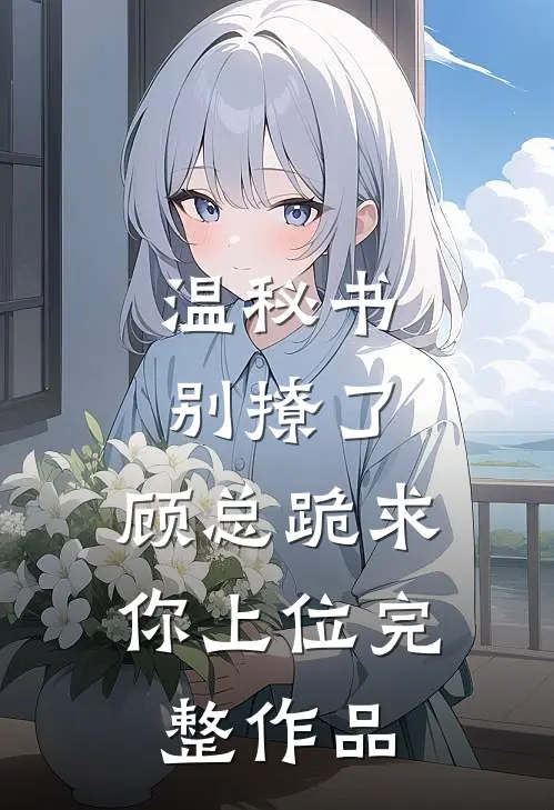 温秘书别撩了，顾总跪求你上位完整作品
