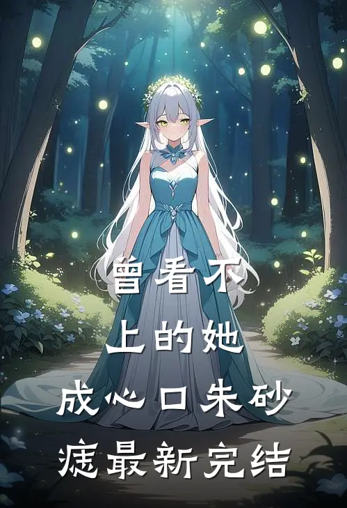 曾看不上的她，成心口朱砂痣最新完结
