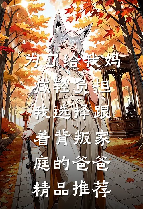 为了给我妈减轻负担，我选择跟着背叛家庭的爸爸精品推荐