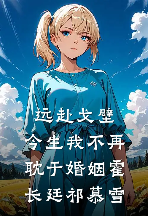 远赴戈壁，今生我不再耽于婚姻霍长廷祁慕雪