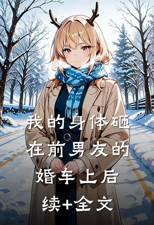 我的身体砸在前男友的婚车上后续+全文