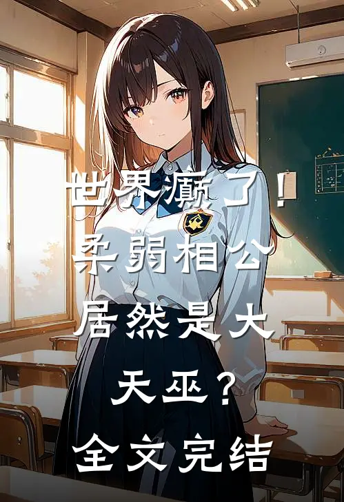 世界癫了！柔弱相公居然是大天巫？全文完结