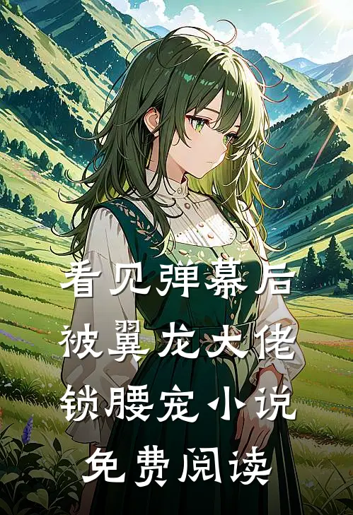 看见弹幕后，被翼龙大佬锁腰宠小说免费阅读