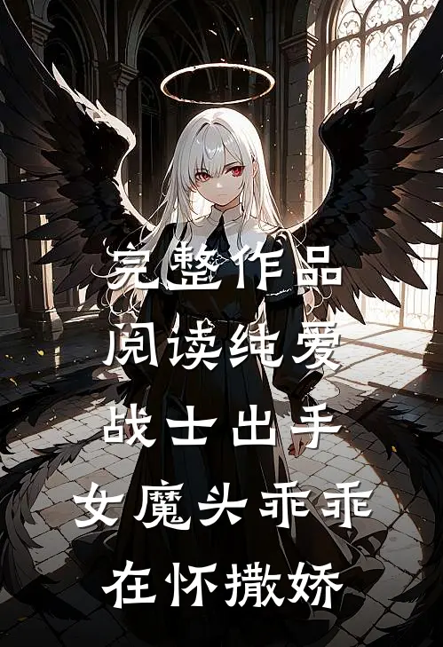 完整作品阅读纯爱战士出手：女魔头乖乖在怀撒娇
