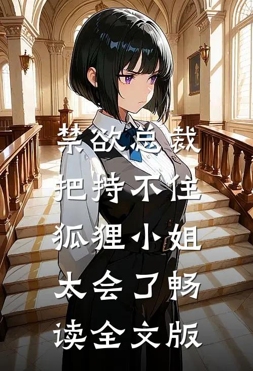 禁欲总裁把持不住，狐狸小姐太会了畅读全文版