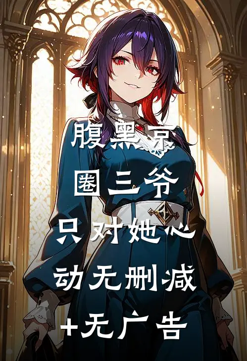 腹黑京圈三爷，只对她心动无删减+无广告