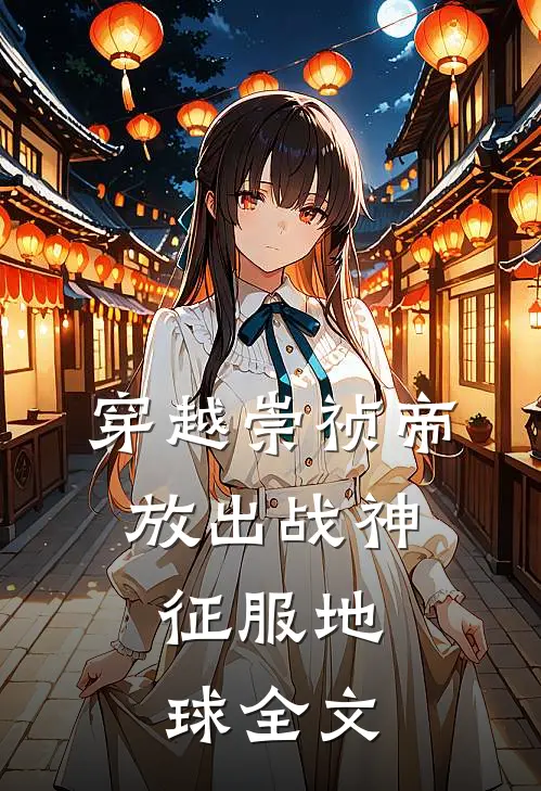 穿越崇祯帝，放出战神，征服地球全文
