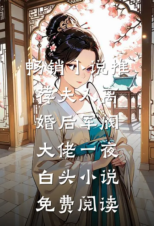 畅销小说推荐夫人离婚后军阀大佬一夜白头小说免费阅读