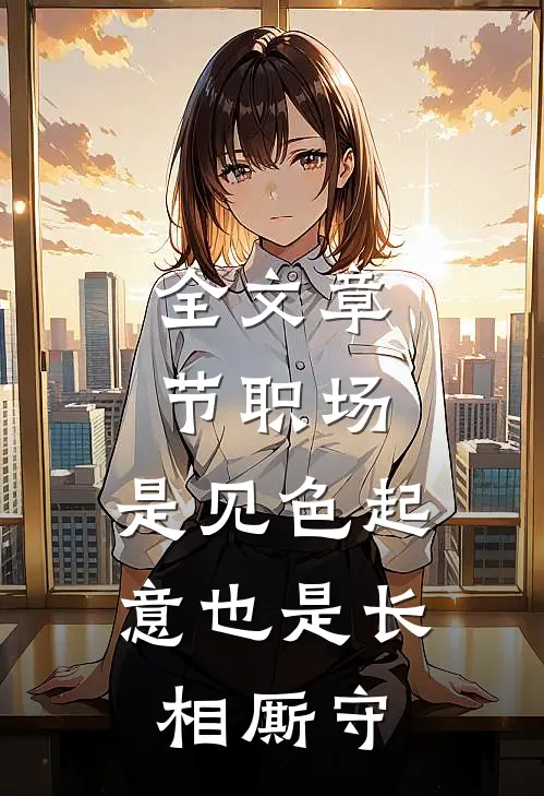 全文章节职场：是见色起意也是长相厮守