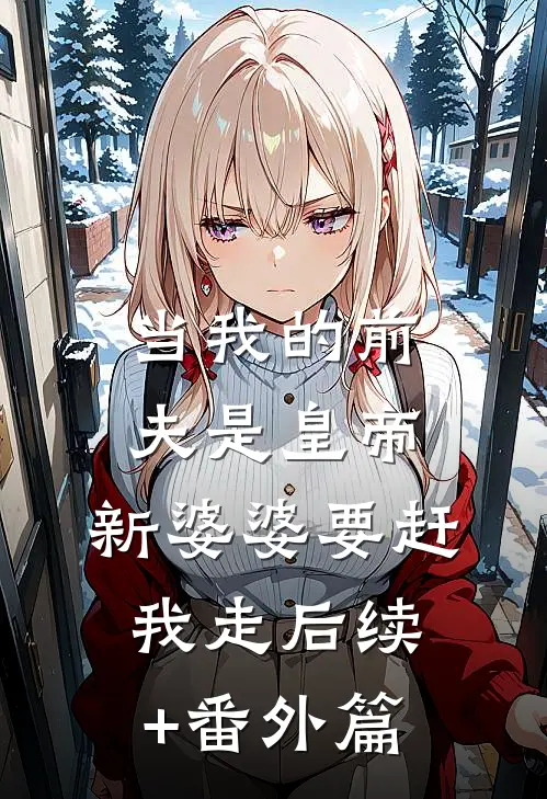 当我的前夫是皇帝，新婆婆要赶我走后续+番外篇